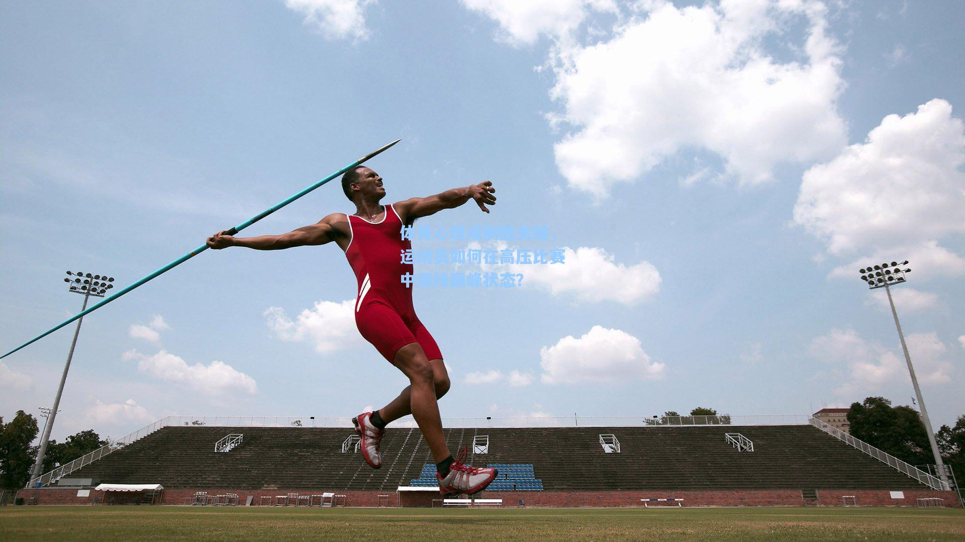 体育心理成制胜关键,运动员如何在高压比赛中保持巅峰状态?